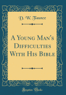 A Young Man's Difficulties with His Bible (Classic Reprint)