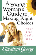 A Young Woman's Guide to Making Right Choices: Your Life God's Way