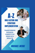 A-Z Bold Action and Strategic Implementation: Transforming Business Competitive Ideas Into Results