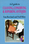 A-Z Guide to Cleaning, Conserving & Repairing Antiques - Riley, Noel, and Rowland, Tom