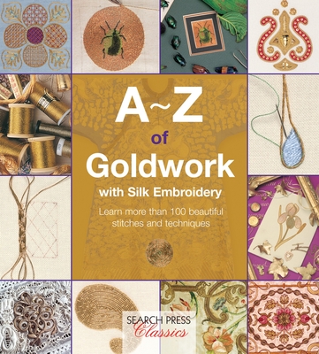 A-Z of Goldwork with Silk Embroidery: Learn More Than 100 Beautiful Stitches and Techniques - Bumpkin, Country