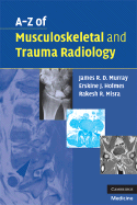 A-Z of Musculoskeletal and Trauma Radiology - Murray, James R D, and Holmes, Erskine J, and Misra, Rakesh R, Dr.