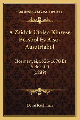 A Zsidok Utolso Kiuzese Becsbol Es Also-Ausztriabol: Elozmenyei, 1625-1670 Es Aldozatai (1889) - Kaufmann, David, Professor