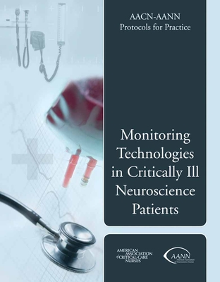 Aacn-Aann Protocols for Practice: Monitoring Technologies in Critically Ill Neuroscience Patients: Monitoring Technologies in Critically Ill Neuroscience Patients - American Association of Critical-Care Nurses (Aacn), and American Association of Neuroscience Nurses