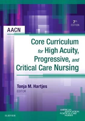 AACN Core Curriculum for High Acuity, Progressive, and Critical Care Nursing - AACN (Editor)