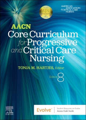 Aacn Core Curriculum for Progressive and Critical Care Nursing - Aacn (Editor), and Hartjes, Tonja, CNS, Aprn, Ccrn (Editor)