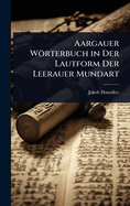 Aargauer Worterbuch in Der Lautform Der Leerauer Mundart