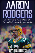 Aaron Rodgers: The Inspiring Story of One of Football's Greatest Quarterbacks