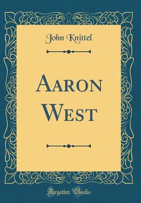 Aaron West (Classic Reprint) - Knittel, John