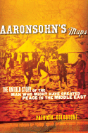 Aaronsohn's Maps: The Untold Story of the Man Who Might Have Created Peace in the Middle East - Goldstone, Patricia, Ms.