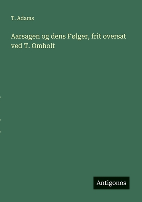 Aarsagen og dens Flger, frit oversat ved T. Omholt - Adams, T