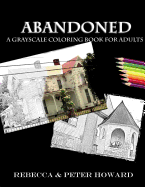 Abandoned: A Grayscale Adult Coloring Book of Forgotten Houses