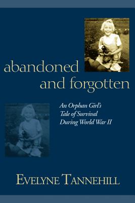 Abandoned and Forgotten: An Orphan Girl's Tale of Survival During World War II - Tannehill, Evelyne