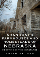 Abandoned Farmhouses and Homesteads of Nebraska: Decaying in the Heartland