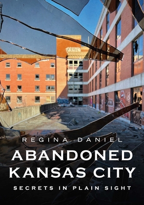 Abandoned Kansas City: Secrets in Plain Sight - Daniel, Regina