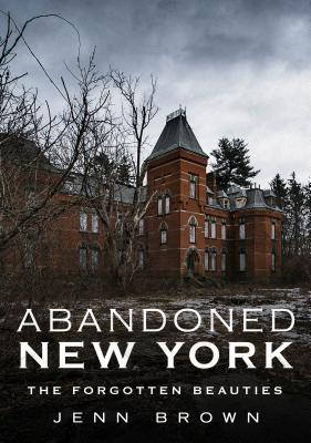 Abandoned New York: The Forgotten Beauties - Brown, Jenn