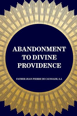 Abandonment to Divine Providence - De Caussade, S J Father Jean-Pierre, and Strickland, E J (Translated by)