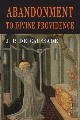 Abandonment to Divine Providence - Jean Pierre de Caussade, and de Caussade, Jean Pierre