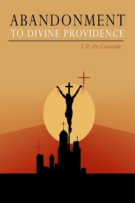 Abandonment to Divine Providence - Caussade, Jean Pierre De