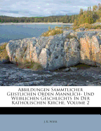 Abbildungen Sammtlicher Geistlichen Orden Mannlich- Und Weiblichen Geschlechts in Der Katholischen Kirche, Volume 2