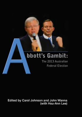 Abbott's Gambit: The 2013 Australian Federal Election - Wanna, John (Editor), and Lee, Hsu-Ann (Editor), and Johnson, Carol (Editor)
