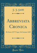 Abbreviata Cronica: AB Anno 1377 Usque Ad Annum 1469 (Classic Reprint)
