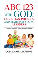 ABC 123 with God: Christian Phonics and Math for Young Learners: An Easy-to-Follow Instructional Guide for Homeschoolers, Daycares, Preschools, Parents and Sunday Schools