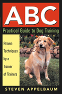 ABC Practical Guide to Dog Training: Proven Techniques by a Trainer of Trainers