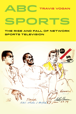 ABC Sports: The Rise and Fall of Network Sports Television Volume 4 - Vogan, Travis