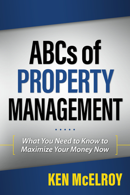 ABCs of Property Management: What You Need to Know to Maximize Your Money Now - McElroy, Ken