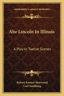 Abe Lincoln in Illinois: a Play in Twelve Scenes