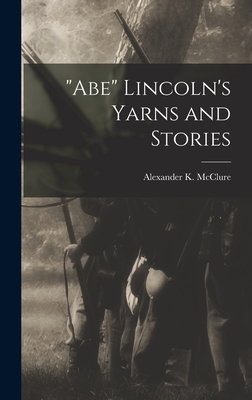 "Abe" Lincoln's Yarns and Stories - McClure, Alexander K (Alexander Kell (Creator)