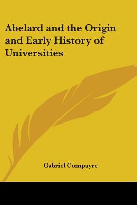 Abelard and the Origin and Early History of Universities - Compayre, Gabriel