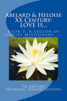 Abelard & Heloise XX Century, LOVE IS...: Book 5: A Legion of Christ Missionary in Mexico - Fernndez, Abelard, and Lennon, J Paul