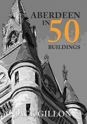 Aberdeen in 50 Buildings - Gillon, Jack