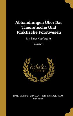 Abhandlungen ?ber Das Theoretische Und Praktische Forstwesen: Mit Einer Kupfertafel; Volume 1 - Hans Dietrich Von Zanthier (Creator), and Carl Wilhelm Hennert (Creator)