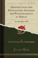 Abhandlungen Der Kniglichen Akademie Der Wissenschaften Zu Berlin: Aus Dem Jahre 1851 (Classic Reprint)