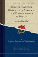 Abhandlungen Der Kniglichen Akademie Der Wissenschaften Zu Berlin: Aus Dem Jahre 1865 (Classic Reprint)