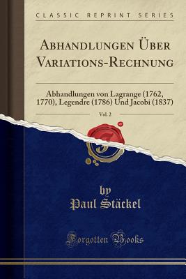 Abhandlungen Uber Variations-Rechnung, Vol. 2: Abhandlungen Von Lagrange (1762, 1770), Legendre (1786) Und Jacobi (1837) (Classic Reprint) - Stackel, Paul