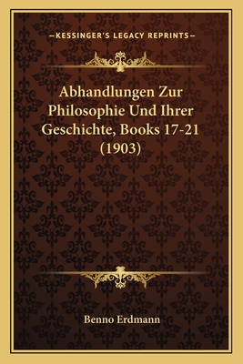 Abhandlungen Zur Philosophie Und Ihrer Geschichte, Books 17-21 (1903) - Erdmann, Benno (Editor)