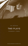 Abi Morgan: Two Plays: Splendour; Tender