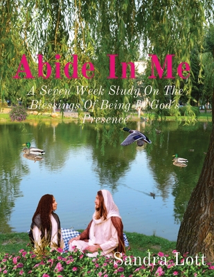 Abide In Me: A Seven Week Study On The Blessings Of Being In God's Presence - Lott, Sandra