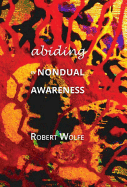 Abiding in Nondual Awareness: Exploring the Further Implications of Living Nonduality - Wolfe, Robert