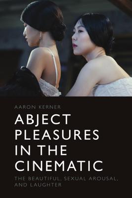 Abject Pleasures in the Cinematic: The Beautiful, Sexual Arousal, and Laughter - Kerner, Aaron