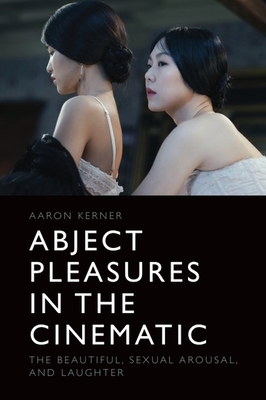 Abject Pleasures in the Cinematic: The Beautiful, Sexual Arousal, and Laughter - Kerner, Aaron