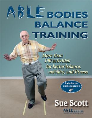 Able Bodies Balance Training: More Than 130 Activities for Better Balance, Mobility, and Fitness - Scott, Sue