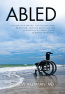 Abled: Follow Your Dreams, and the Naysayers Be Damned. Nothing Great Was Ever Achieved by Allowing Others to Define Your Limits.