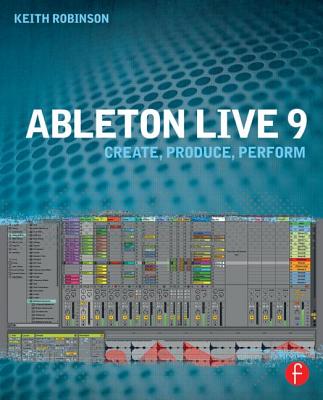 Ableton Live 9: Create, Produce, Perform - Robinson, Keith