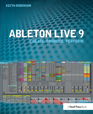 Ableton Live 9: Create, Produce, Perform - Robinson, Keith