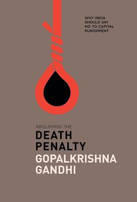 Abolishing the Death Penalty: Why India Should Say No to Capital Punishment - Gandhi, Gopalkrishna